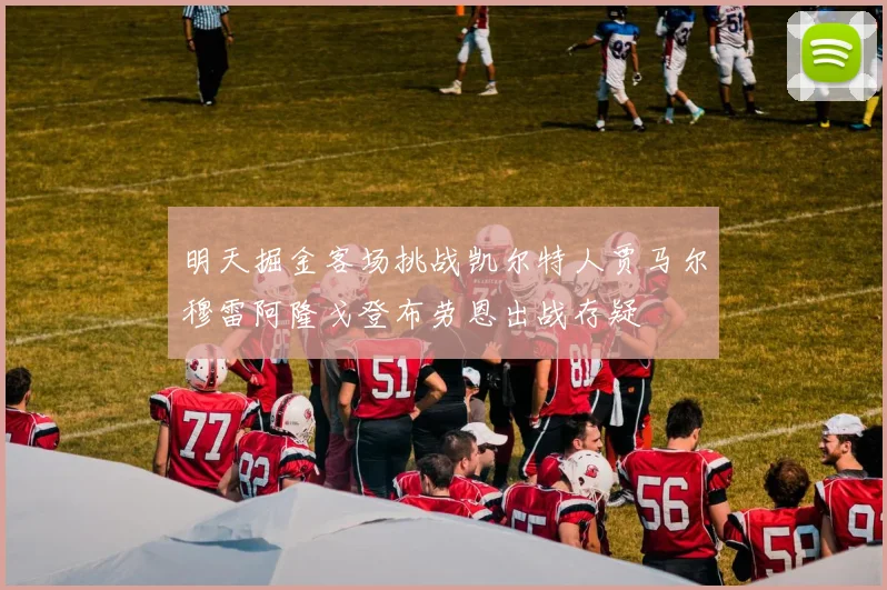 明天掘金客场挑战凯尔特人贾马尔穆雷阿隆戈登布劳恩出战存疑