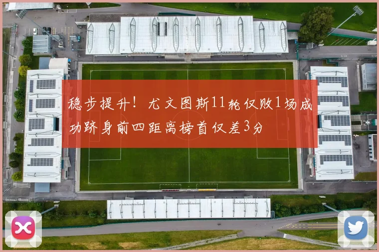 稳步提升！尤文图斯11轮仅败1场成功跻身前四距离榜首仅差3分