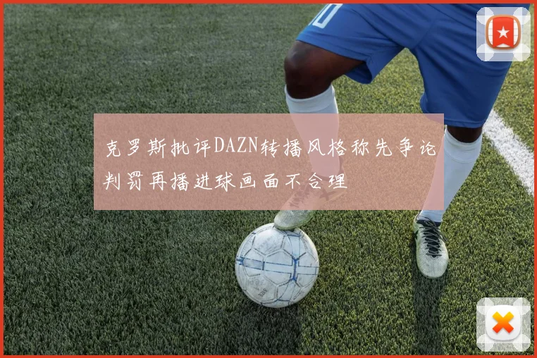 克罗斯批评DAZN转播风格称先争论判罚再播进球画面不合理